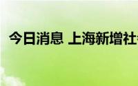 今日消息 上海新增社会面1例本土确诊病例
