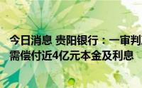 今日消息 贵阳银行：一审判决支持公司部分诉讼请求，被告需偿付近4亿元本金及利息