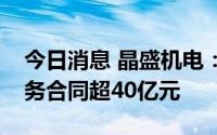 今日消息 晶盛机电：一季度新签设备及其服务合同超40亿元