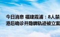 今日消息 福建霞浦：8人禁渔期出海非法捕捞，其中1人回港后确诊并隐瞒轨迹被立案侦查