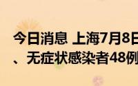 今日消息 上海7月8日新增本土确诊病例11例、无症状感染者48例