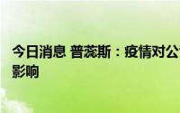 今日消息 普蕊斯：疫情对公司业务开展产生了一定程度不利影响