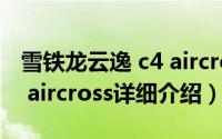 雪铁龙云逸 c4 aircross简介（关于雪铁龙c4 aircross详细介绍）