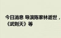 今日消息 导演陈家林逝世，曾执导《康熙王朝》《唐明皇》《武则天》等