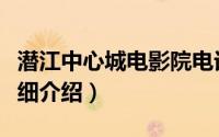 潜江中心城电影院电话简介（关于潜江影院详细介绍）