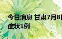 今日消息 甘肃7月8日新增本土确诊4例、无症状1例