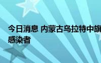 今日消息 内蒙古乌拉特中旗第三轮核酸检测中检出6名阳性感染者