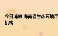 今日消息 海南省生态环境厅公开约谈8家社会生态环境监测机构