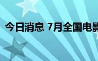 今日消息 7月全国电影总票房已突破10亿元