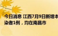 今日消息 江西7月9日新增本土确诊病例2例、本土无症状感染者1例，均在南昌市