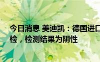 今日消息 美迪凯：德国进口设备于7月8日再次进行核酸复检，检测结果为阴性