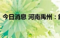 今日消息 河南禹州：解除全市临时管控措施