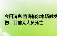 今日消息 青海格尔木疑似发生一起油罐车爆炸事故，1人受伤、目前无人员死亡