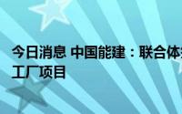 今日消息 中国能建：联合体签署了全球最大蒸汽爆破黑颗粒工厂项目