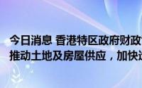 今日消息 香港特区政府财政司司长：已成立两个工作组专责推动土地及房屋供应，加快造地建屋