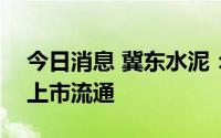 今日消息 冀东水泥：1.33亿限制股7月14日上市流通