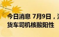 今日消息 7月9日，深圳口岸检测出2名跨境货车司机核酸阳性