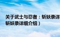 关于武士与忍者：斩妖录详细介绍简介（关于武士与忍者：斩妖录详细介绍）
