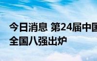 今日消息 第24届中国大学生篮球联赛 CUBA全国八强出炉