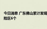 今日消息 广东佛山累计发现7例阳性病例，全市共划定高风险区6个