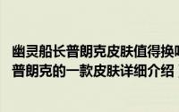 幽灵船长普朗克皮肤值得换吗简介（关于幽灵船长 海洋之灾普朗克的一款皮肤详细介绍）