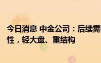 今日消息 中金公司：后续需要继续注意把握市场节奏和灵活性，轻大盘、重结构