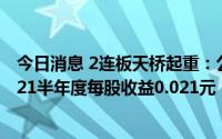 今日消息 2连板天桥起重：公司生产经营情况正常，公司2021半年度每股收益0.021元，可免于披露半年度业绩预告