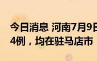今日消息 河南7月9日新增本土无症状感染者4例，均在驻马店市
