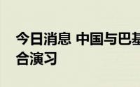 今日消息 中国与巴基斯坦海军将举行海上联合演习