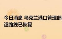 今日消息 乌克兰港口管理部门：连接多瑙河和黑海的运河航运路线已恢复