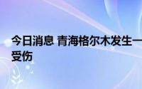 今日消息 青海格尔木发生一起油罐车起火爆炸事故，致2人受伤