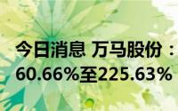 今日消息 万马股份：上半年净利润同比预增160.66%至225.63%
