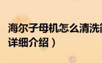 海尔子母机怎么清洗简介（关于子母机免清洗详细介绍）