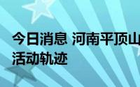 今日消息 河南平顶山公布1例阳性感染者在平活动轨迹
