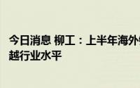 今日消息 柳工：上半年海外销售持续保持快速增长，增幅超越行业水平