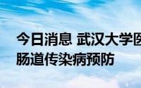 今日消息 武汉大学医院发布提示：加强夏季肠道传染病预防