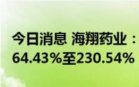 今日消息 海翔药业：上半年净利润同比预增164.43%至230.54%
