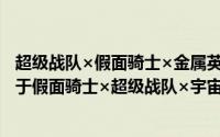 超级战队×假面骑士×金属英雄超超级大战Z网络版简介（关于假面骑士×超级战队×宇宙刑事超级英雄大战Z详细介绍）