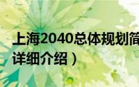 上海2040总体规划简介（关于上海2040规划详细介绍）