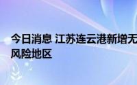 今日消息 江苏连云港新增无症状感染者3例，两地调整为高风险地区