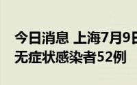 今日消息 上海7月9日新增本土确诊病例5例、无症状感染者52例