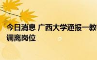 今日消息 广西大学通报一教师涉家暴问题：对其降级处分并调离岗位