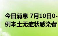 今日消息 7月10日0-17时，上海新增社会面1例本土无症状感染者