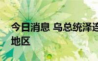 今日消息 乌总统泽连斯基指示夺回南部沿海地区