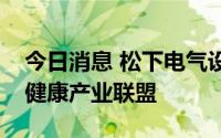 今日消息 松下电气设备等三家公司跨界成立健康产业联盟