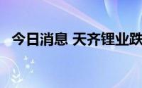 今日消息 天齐锂业跌停，成交额超50亿元