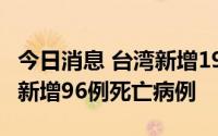 今日消息 台湾新增19051例本土新冠感染者，新增96例死亡病例