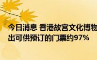 今日消息 香港故宫文化博物馆：7月份门票开售至今，已售出可供预订的门票约97%