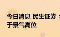 今日消息 民生证券：磷化工行业今年仍将处于景气高位