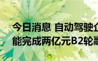 今日消息 自动驾驶企业Autowise.ai仙途智能完成两亿元B2轮融资